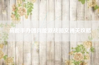 高能手办团兵能激战图文通关攻略