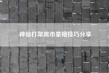 神仙打架黑市豪赌技巧分享
