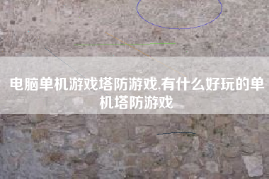 电脑单机游戏塔防游戏,有什么好玩的单机塔防游戏