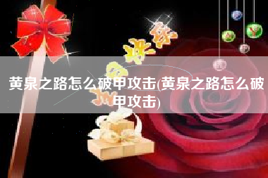 黄泉之路怎么破甲攻击(黄泉之路怎么破甲攻击)