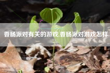 香肠派对有关的游戏,香肠派对游戏怎样