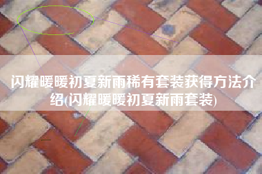 闪耀暖暖初夏新雨稀有套装获得方法介绍(闪耀暖暖初夏新雨套装)