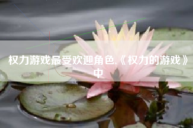 权力游戏最受欢迎角色,《权力的游戏》中