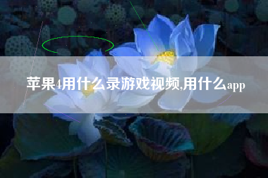 苹果4用什么录游戏视频,用什么app