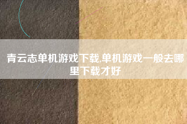青云志单机游戏下载,单机游戏一般去哪里下载才好