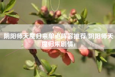 阴阳师天魔归来单点阵容推荐(阴阳师天魔归来剧情)