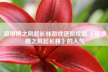 琅琊榜之风起长林游戏进阶攻略,《琅琊榜之风起长林》的人气