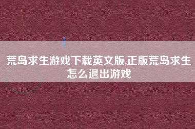 荒岛求生游戏下载英文版,正版荒岛求生怎么退出游戏