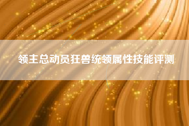 领主总动员狂兽统领属性技能评测