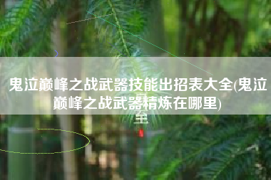 鬼泣巅峰之战武器技能出招表大全(鬼泣巅峰之战武器精炼在哪里)