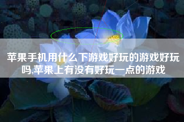 苹果手机用什么下游戏好玩的游戏好玩吗,苹果上有没有好玩一点的游戏