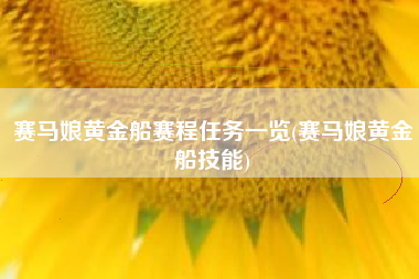 赛马娘黄金船赛程任务一览(赛马娘黄金船技能)