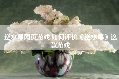 逆水寒网页游戏,如何评价《逆水寒》这款游戏