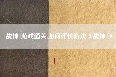 战神4游戏通关,如何评价游戏《战神4》