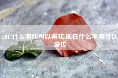 2017什么游戏可以赚钱,现在什么手游可以赚钱