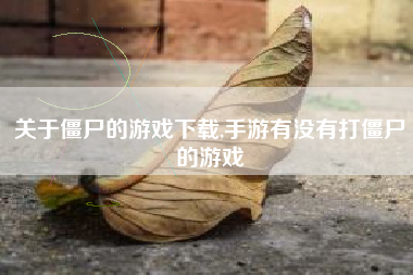 关于僵尸的游戏下载,手游有没有打僵尸的游戏