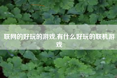 联网的好玩的游戏,有什么好玩的联机游戏