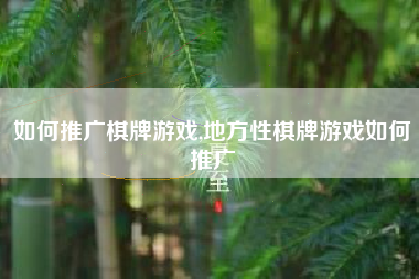 如何推广棋牌游戏,地方性棋牌游戏如何推广