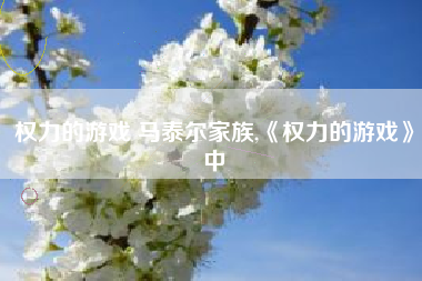 权力的游戏 马泰尔家族,《权力的游戏》中
