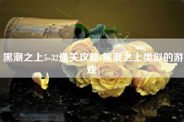 黑潮之上5-32通关攻略(黑潮之上类似的游戏)
