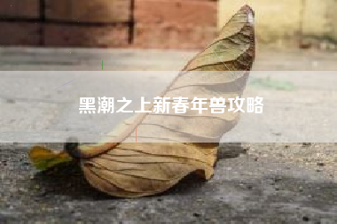 黑潮之上新春年兽攻略