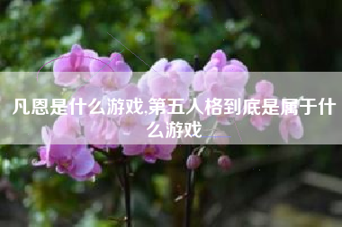 凡恩是什么游戏,第五人格到底是属于什么游戏