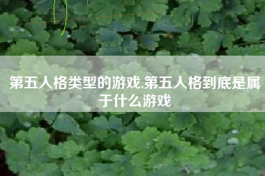 第五人格类型的游戏,第五人格到底是属于什么游戏