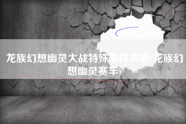 龙族幻想幽灵大战特殊事件攻略(龙族幻想幽灵赛车)