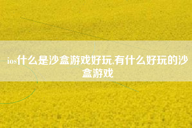 ios什么是沙盒游戏好玩,有什么好玩的沙盒游戏