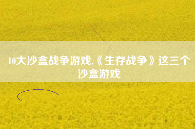 10大沙盒战争游戏,《生存战争》这三个沙盒游戏