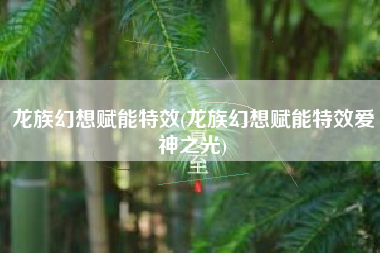 龙族幻想赋能特效(龙族幻想赋能特效爱神之光)