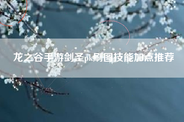 龙之谷手游剑圣pk刷图技能加点推荐