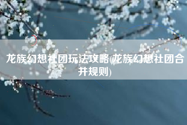 龙族幻想社团玩法攻略(龙族幻想社团合并规则)