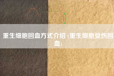 重生细胞回血方式介绍 (重生细胞受伤回血)