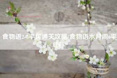 食物语2-8平民通关攻略(食物语水月阁6平民)