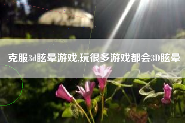 克服3d眩晕游戏,玩很多游戏都会3D眩晕