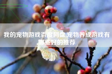 我的宠物游戏百度网盘,宠物养成游戏有哪些好的推荐