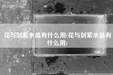花与剑紫水晶有什么用(花与剑紫水晶有什么用)