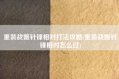 重装战姬针锋相对打法攻略(重装战姬针锋相对怎么过)
