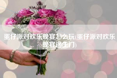 蛋仔派对欢乐晚宴怎么玩(蛋仔派对欢乐晚宴逃生门)
