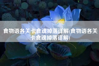 食物语各关卡食魂掉落详解(食物语各关卡食魂掉落详解)