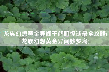 龙族幻想黄金异闻千鹤町怪谈最全攻略(龙族幻想黄金异闻妙梦岛)