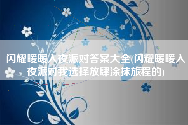 闪耀暖暖入夜派对答案大全(闪耀暖暖入夜派对我选择放肆涂抹旅程的)