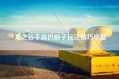 龙之谷手游扔骰子玩法技巧攻略
