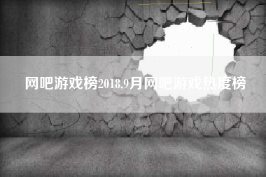 网吧游戏榜2018,9月网吧游戏热度榜