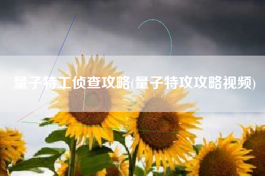 量子特工侦查攻略(量子特攻攻略视频)