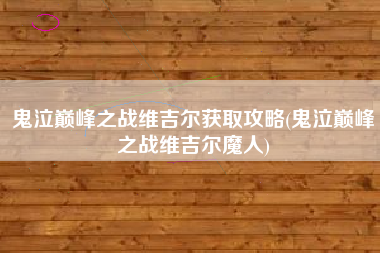 鬼泣巅峰之战维吉尔获取攻略(鬼泣巅峰之战维吉尔魔人)