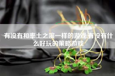 有没有和率土之滨一样的游戏,有没有什么好玩的策略游戏