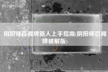 阴阳师百闻牌新人上手指南(阴阳师百闻牌破解版)