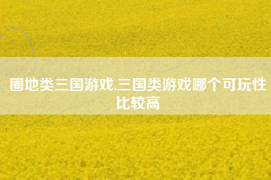 圈地类三国游戏,三国类游戏哪个可玩性比较高